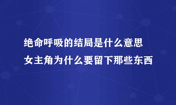绝命呼吸的结局是什么意思 女主角为什么要留下那些东西