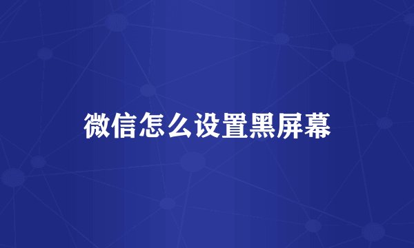 微信怎么设置黑屏幕