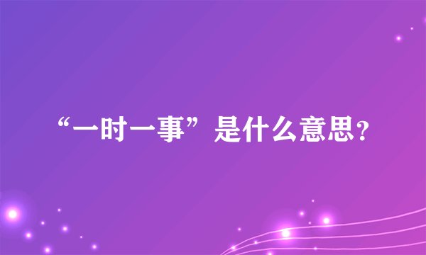 “一时一事”是什么意思？