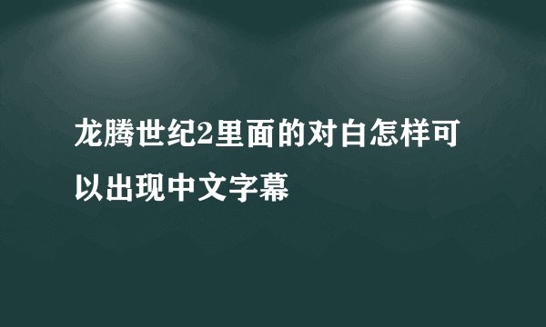 龙腾世纪2里面的对白怎样可以出现中文字幕