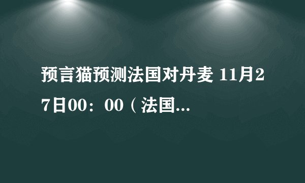 预言猫预测法国对丹麦 11月27日00：00（法国vs丹麦）