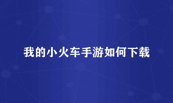 我的小火车手游如何下载