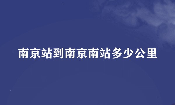 南京站到南京南站多少公里