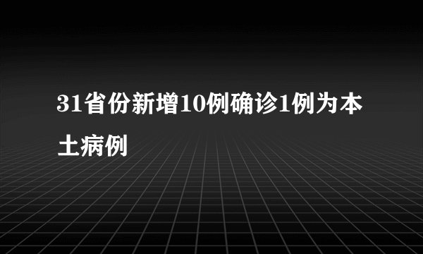 31省份新增10例确诊1例为本土病例