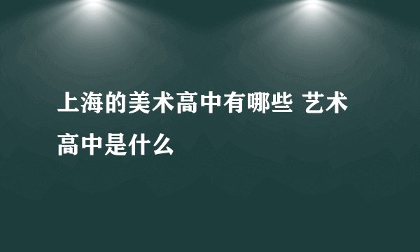 上海的美术高中有哪些 艺术高中是什么