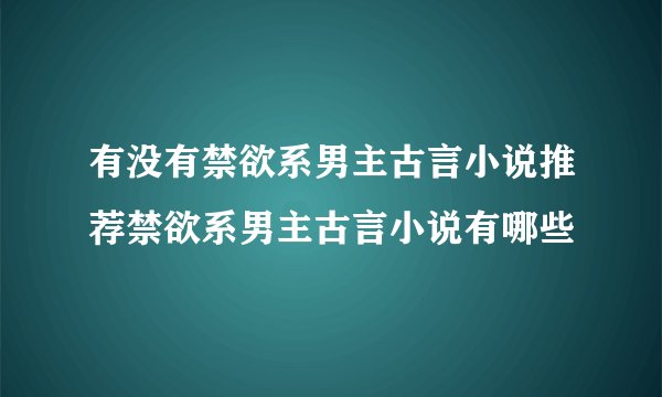 有没有禁欲系男主古言小说推荐禁欲系男主古言小说有哪些