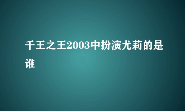 千王之王2003中扮演尤莉的是谁