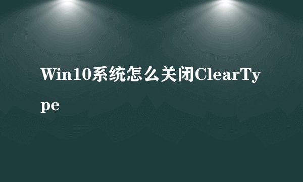 Win10系统怎么关闭ClearType