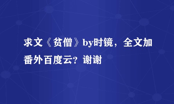 求文《贫僧》by时镜，全文加番外百度云？谢谢