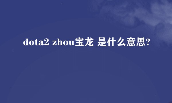 dota2 zhou宝龙 是什么意思?