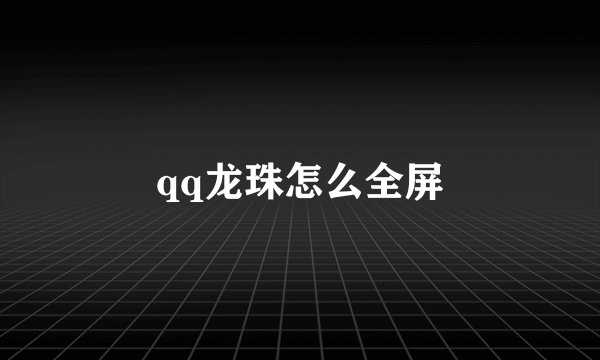 qq龙珠怎么全屏