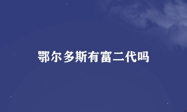 鄂尔多斯有富二代吗