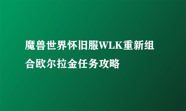 魔兽世界怀旧服WLK重新组合欧尔拉金任务攻略