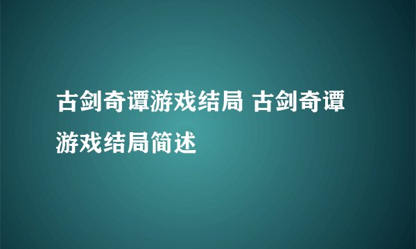古剑奇谭游戏结局 古剑奇谭游戏结局简述