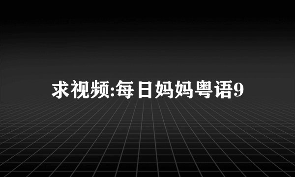 求视频:每日妈妈粤语9