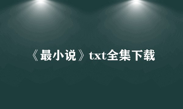 《最小说》txt全集下载