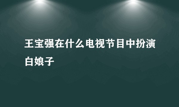 王宝强在什么电视节目中扮演白娘子