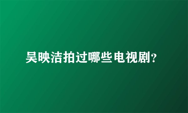 吴映洁拍过哪些电视剧？