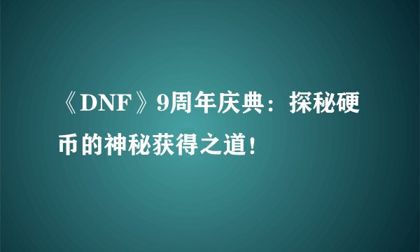 《DNF》9周年庆典：探秘硬币的神秘获得之道！