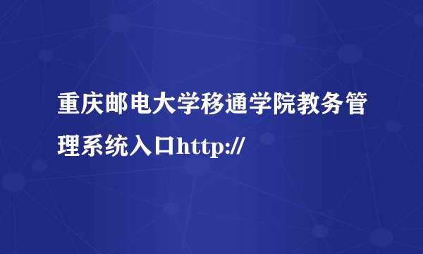 重庆邮电大学移通学院教务管理系统入口http://