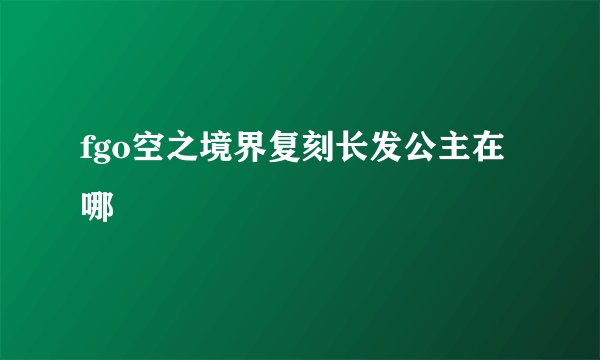 fgo空之境界复刻长发公主在哪