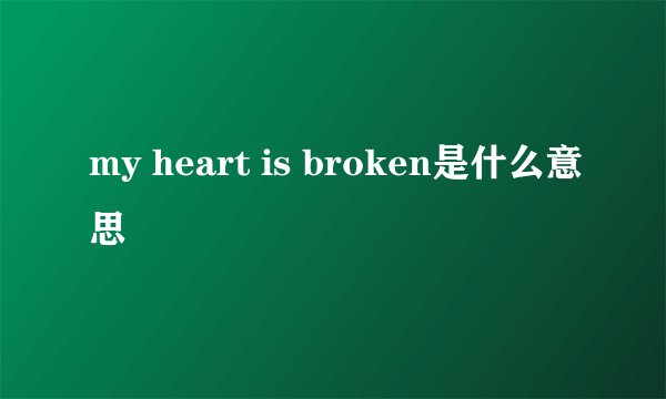 my heart is broken是什么意思