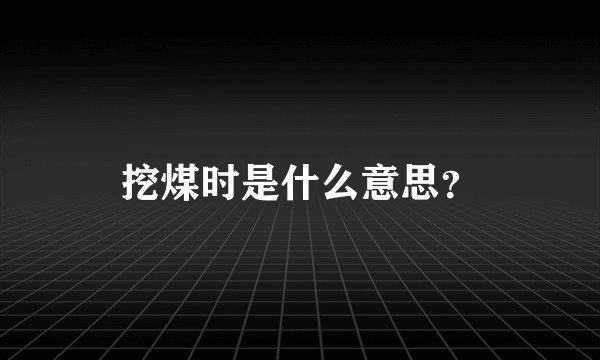 挖煤时是什么意思？
