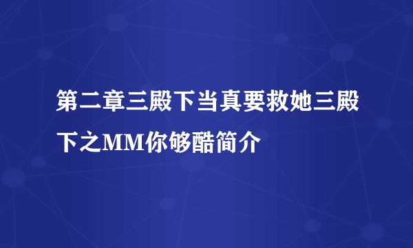 第二章三殿下当真要救她三殿下之MM你够酷简介