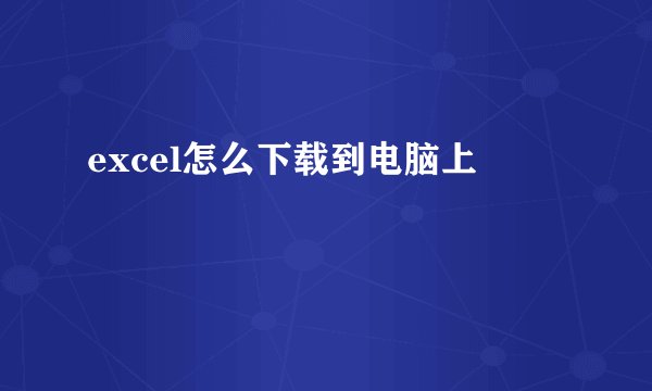 excel怎么下载到电脑上
