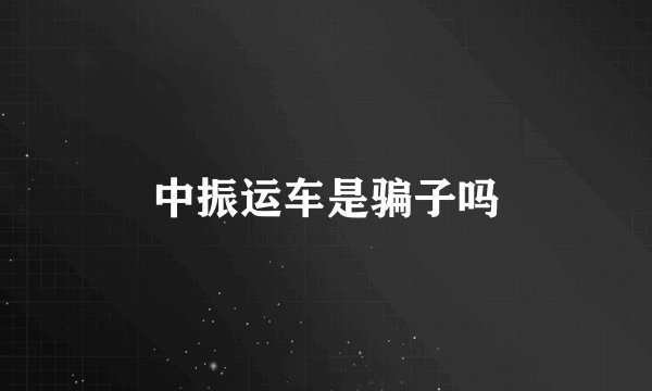 中振运车是骗子吗