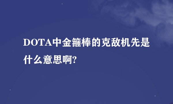 DOTA中金箍棒的克敌机先是什么意思啊?