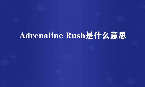 Adrenaline Rush是什么意思