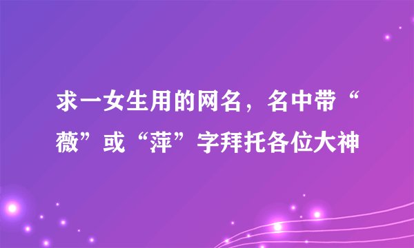 求一女生用的网名，名中带“薇”或“萍”字拜托各位大神