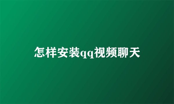 怎样安装qq视频聊天