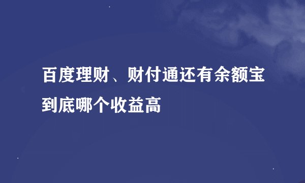 百度理财、财付通还有余额宝到底哪个收益高