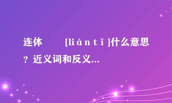 连体   [lián tǐ]什么意思？近义词和反义词是什么？英文翻译是什么？