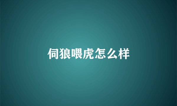 伺狼喂虎怎么样