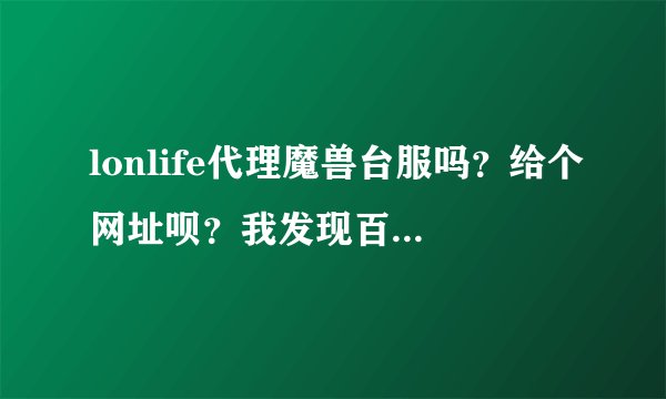 lonlife代理魔兽台服吗？给个网址呗？我发现百度有假网址!大家使用效果如何？