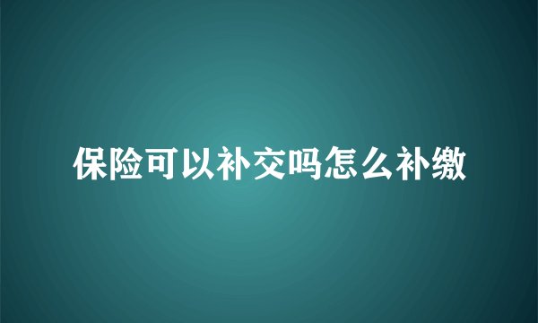 保险可以补交吗怎么补缴