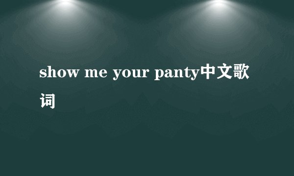 show me your panty中文歌词