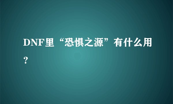 DNF里“恐惧之源”有什么用？