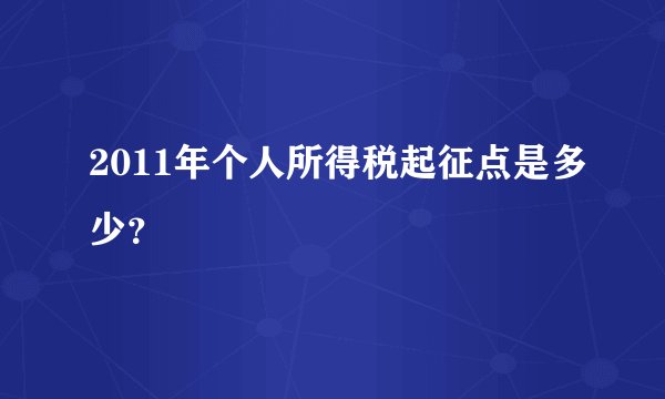 2011年个人所得税起征点是多少？