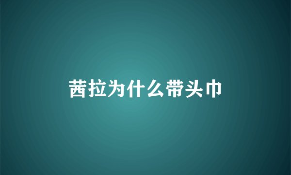 茜拉为什么带头巾