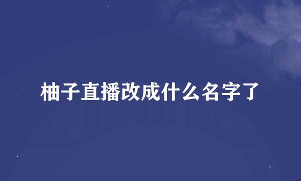 柚子直播改成什么名字了