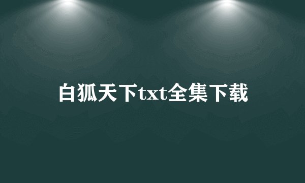 白狐天下txt全集下载