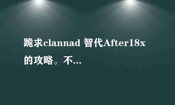 跪求clannad 智代After18x的攻略。不知道怎么玩。老是进什么地下打小怪。。不知道该怎么办