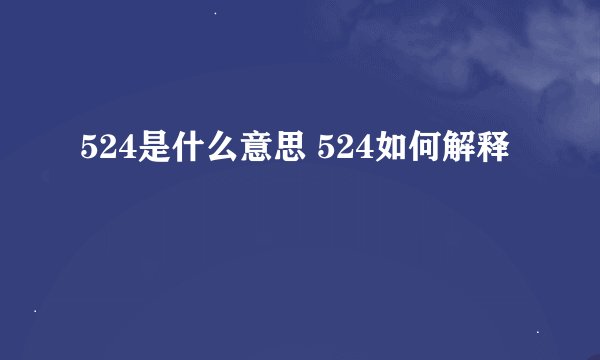 524是什么意思 524如何解释