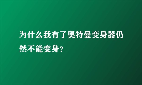 为什么我有了奥特曼变身器仍然不能变身？