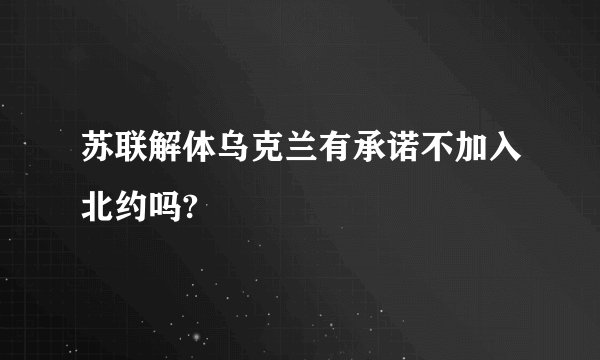 苏联解体乌克兰有承诺不加入北约吗?