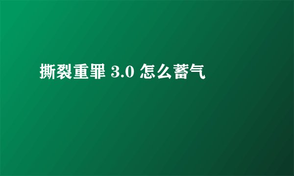 撕裂重罪 3.0 怎么蓄气